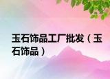 玉石饰品工厂批发（玉石饰品）