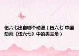 伍六七出自哪个动漫（伍六七 中国动画《伍六七》中的男主角）