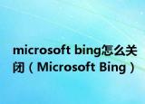 microsoft bing怎么关闭（Microsoft Bing）