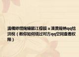 濡備綍瓒婅繃鏉冮檺鏌ョ湅瀵规柟qq绌洪棿（教你如何绕过对方qq空间查看权限）