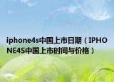 iphone4s中国上市日期（IPHONE4S中国上市时间与价格）