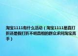 淘宝1111有什么活动（淘宝1111是真打折还是假打折不明真相的群众求问淘宝高手）