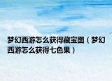 梦幻西游怎么获得藏宝图（梦幻西游怎么获得七色果）