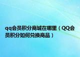 qq会员积分商城在哪里（QQ会员积分如何兑换商品）