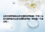 山东交通学院和山东交通职业学院是一个吗（山东交通学院与山东交通职业学院一样吗是一个地方吧）