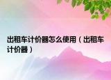 出租车计价器怎么使用（出租车计价器）