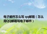 电子邮件怎么写 qq邮箱（怎么用QQ邮箱写电子邮件）