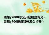联想y7000怎么开启键盘背光（联想y700键盘背光怎么打开）