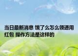 当日最新消息 饿了么怎么领通用红包 操作方法是这样的