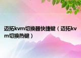 迈拓kvm切换器快捷键（迈拓kvm切换热键）