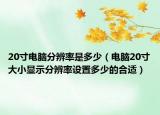 20寸电脑分辨率是多少（电脑20寸大小显示分辨率设置多少的合适）