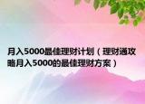 月入5000最佳理财计划（理财通攻略月入5000的最佳理财方案）
