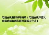 电脑主机有时候嗡嗡响（电脑主机声音大嗡嗡响都有哪些原因及解决办法）