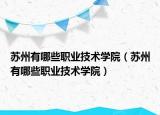 苏州有哪些职业技术学院（苏州有哪些职业技术学院）