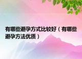有哪些避孕方式比较好（有哪些避孕方法优质）