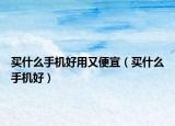 买什么手机好用又便宜（买什么手机好）