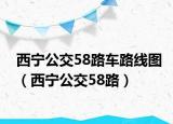 西宁公交58路车路线图（西宁公交58路）
