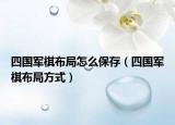 四国军棋布局怎么保存（四国军棋布局方式）