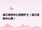 湛江体检中心招聘护士（湛江体检中心网）