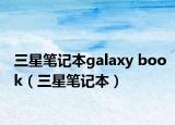 三星笔记本galaxy book（三星笔记本）