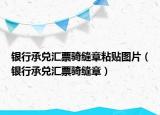 银行承兑汇票骑缝章粘贴图片（银行承兑汇票骑缝章）
