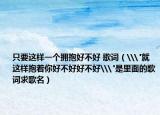 只要这样一个拥抱好不好 歌词（\