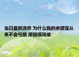 当日最新消息 为什么我的余额宝从来不会亏损 原因很简单