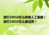 拨打10010怎么转接人工客服（拨打10010怎么查话费）