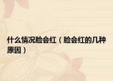 什么情况脸会红（脸会红的几种原因）