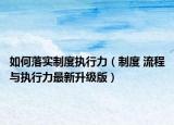 如何落实制度执行力（制度 流程与执行力最新升级版）