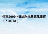 伍声2009上非诚勿扰是第几期啊（? DOTA）