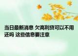 当日最新消息 欠高利贷可以不用还吗 这些信息要注意