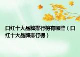 口红十大品牌排行榜有哪些（口红十大品牌排行榜）