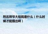 刑名师爷大结局是什么（什么时候才能播出啊）