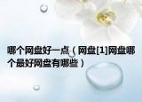 哪个网盘好一点（网盘[1]网盘哪个最好网盘有哪些）