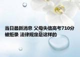 当日最新消息 父母失信高考710分被拒录 法律规定是这样的