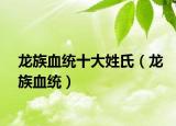 龙族血统十大姓氏（龙族血统）