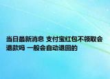 当日最新消息 支付宝红包不领取会退款吗 一般会自动退回的