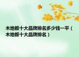 木地板十大品牌排名多少钱一平（木地板十大品牌排名）