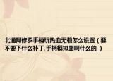 北通阿修罗手柄玩热血无赖怎么设置（要不要下什么补丁,手柄模拟器啊什么的,）