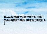 20121020快乐大本营中林心如（和 汪东城林更新张伦硕的出场歌曲分别是什么）