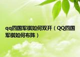 qq四国军棋如何双开（QQ四国军棋如何布阵）