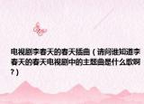 电视剧李春天的春天插曲（请问谁知道李春天的春天电视剧中的主题曲是什么歌啊?）