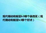 现代朗动和起亚k3哪个值得买（现代朗动和起亚k3那个好点）