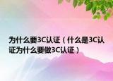 为什么要3C认证（什么是3C认证为什么要做3C认证）