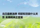 当日最新消息 邓超和羽泉什么关系 来揭晓真正答案