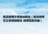 新浪微博怎样增加粉丝（新浪微博怎么快速刷粉丝 微博互粉攻略）