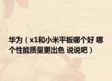 华为（x1和小米平板哪个好 哪个性能质量更出色 说说吧）