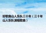 好歌曲山人乐队三十年（三十年 山人乐队演唱歌曲）