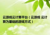 云游戏云计算平台（云游戏 云计算为基础的游戏方式）